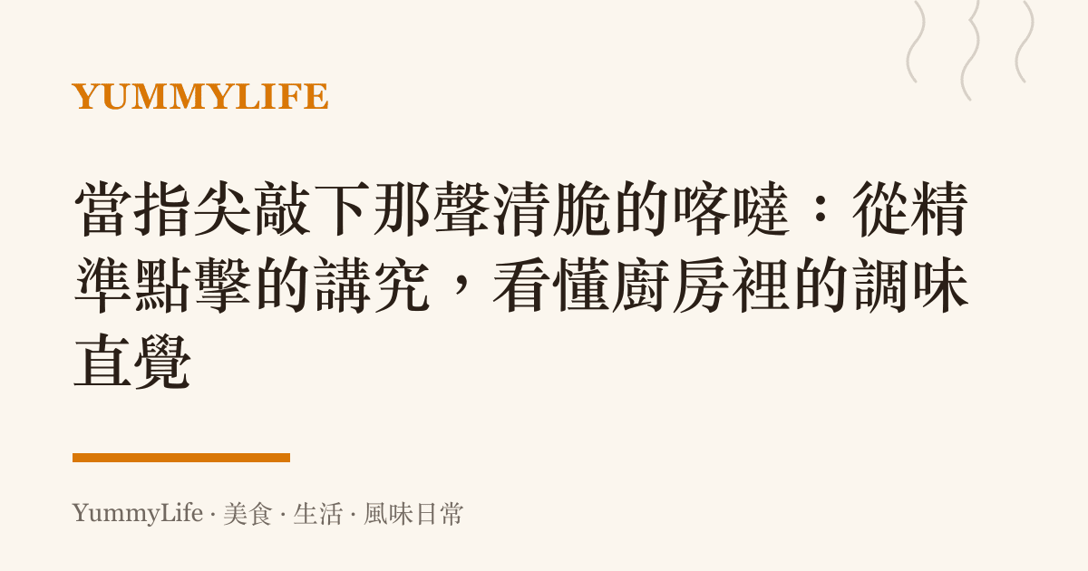 當指尖敲下那聲清脆的喀噠:從精準點擊的講究,看懂廚房裡的調味直覺
