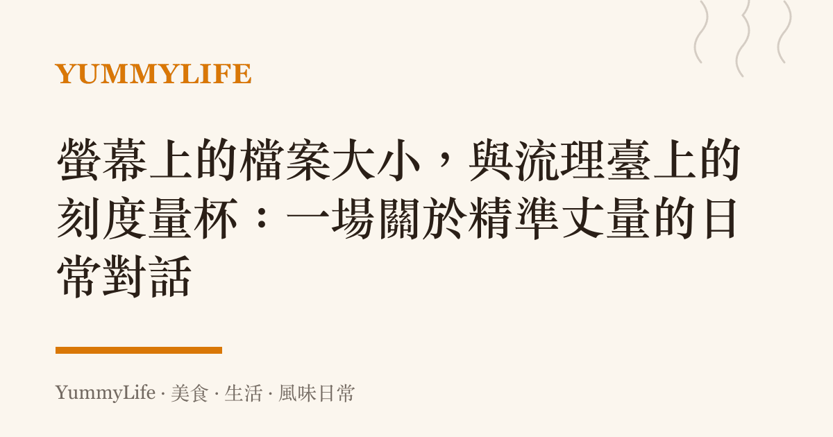 螢幕上的檔案大小，與流理臺上的刻度量杯：一場關於精準丈量的日常對話