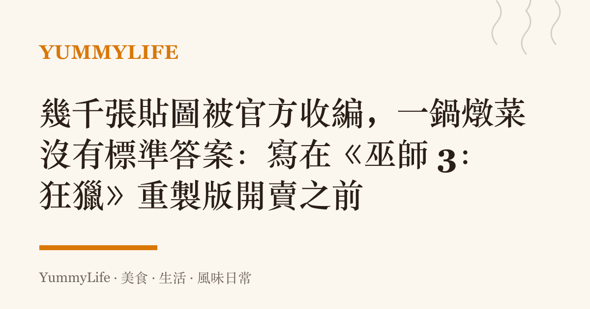 幾千張貼圖被官方收編,一鍋燉菜沒有標準答案:寫在《巫師 3:狂獵》重製版開賣之前