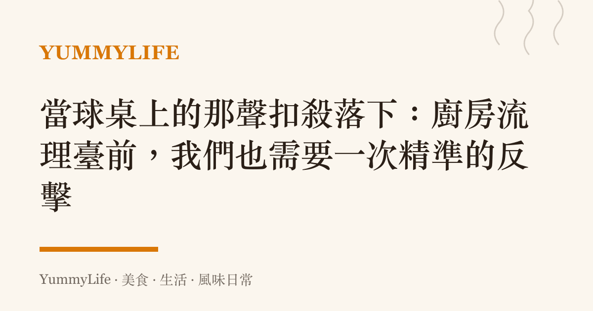 當球桌上的那聲扣殺落下:廚房流理臺前,我們也需要一次精準的反擊