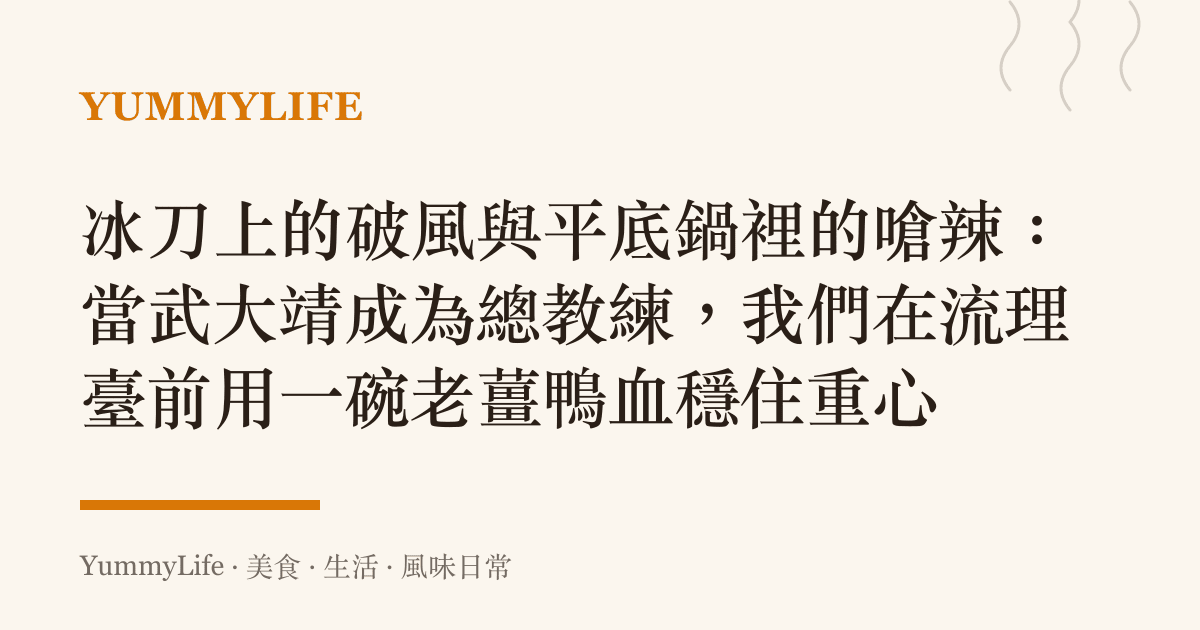 冰刀上的破風與平底鍋裡的嗆辣：當武大靖成為總教練，我們在流理臺前用一碗老薑鴨血穩住重心
