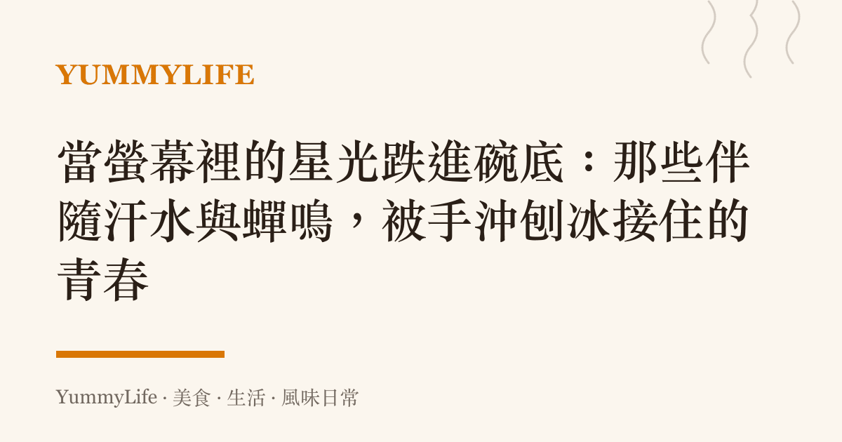 當螢幕裡的星光跌進碗底：那些伴隨汗水與蟬鳴，被手沖刨冰接住的青春