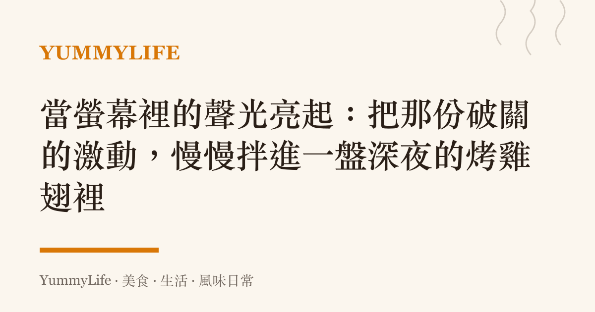 當螢幕裡的聲光亮起:把那份破關的激動,慢慢拌進一盤深夜的烤雞翅裡