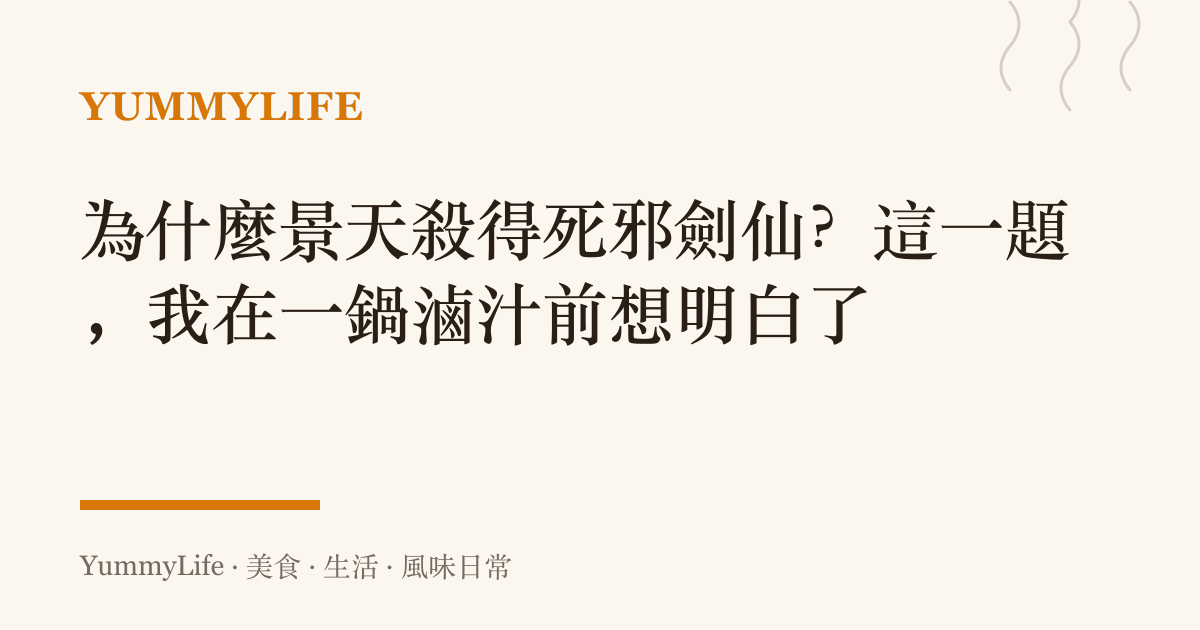 為什麼景天殺得死邪劍仙?這一題,我在一鍋滷汁前想明白了