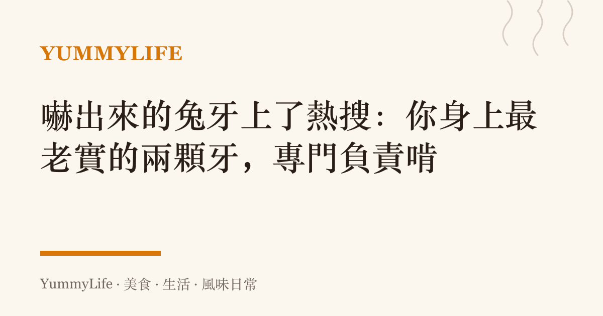 嚇出來的兔牙上了熱搜:你身上最老實的兩顆牙,專門負責啃