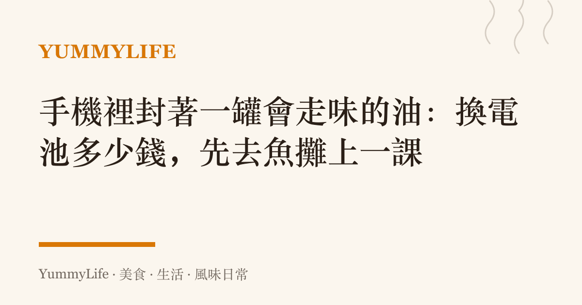 手機裡封著一罐會走味的油:換電池多少錢,先去魚攤上一課