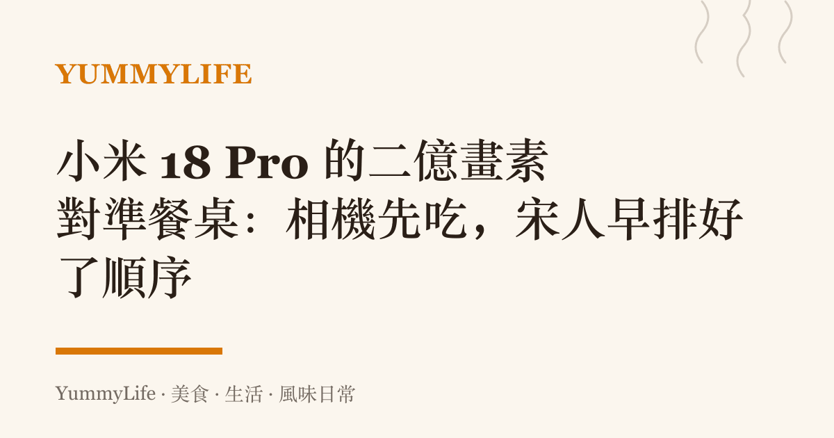 小米 18 Pro 的二億畫素對準餐桌:相機先喫,宋人早排好了順序