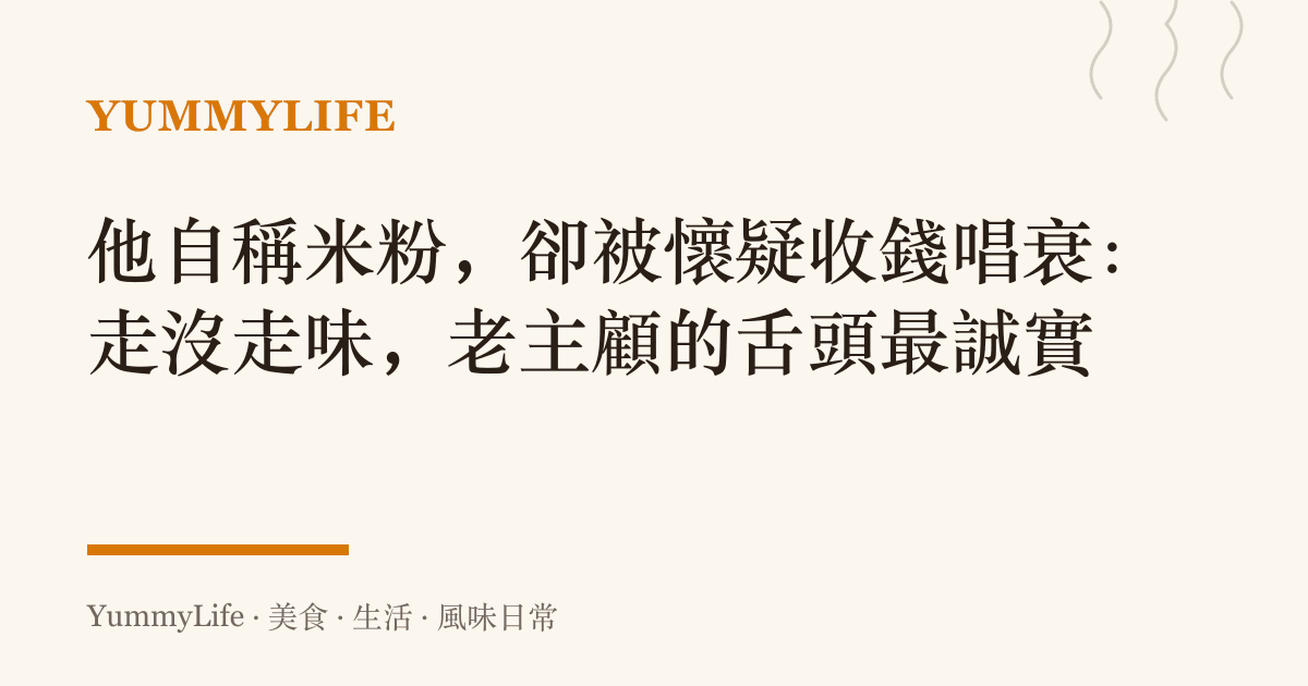 他自稱米粉，卻被懷疑收錢唱衰：走沒走味，老主顧的舌頭最誠實