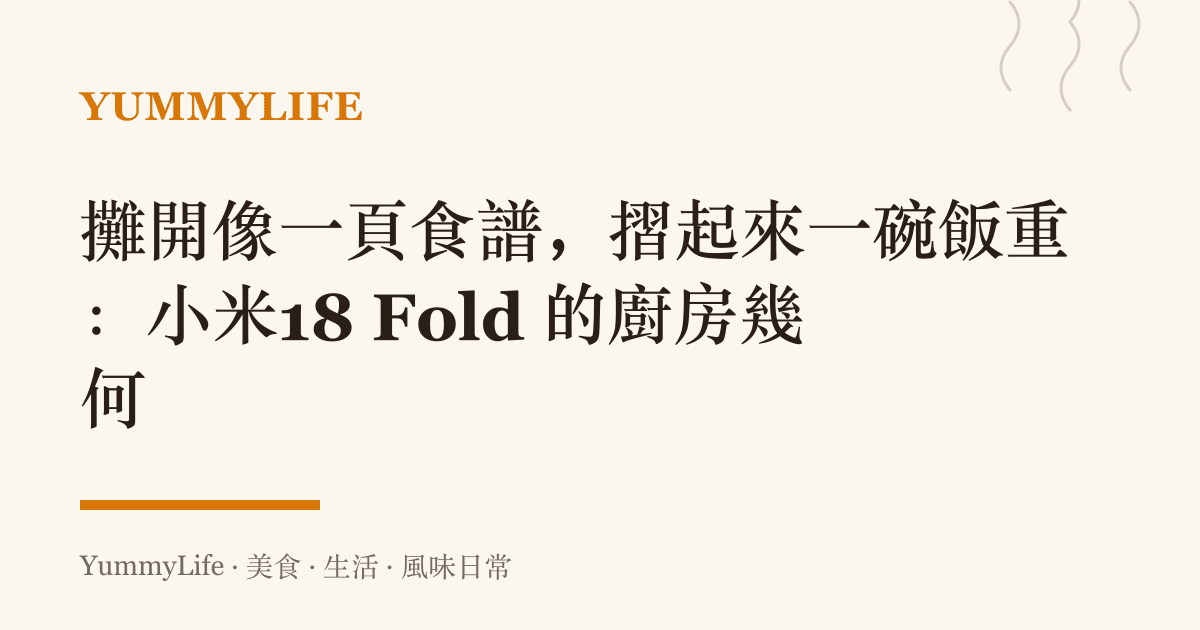 攤開像一頁食譜，摺起來一碗飯重：小米18 Fold 的廚房幾何