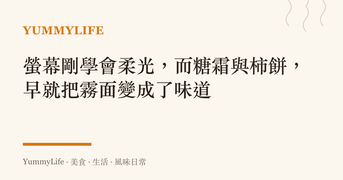 螢幕剛學會柔光，而糖霜與柿餅，早就把霧面變成了味道