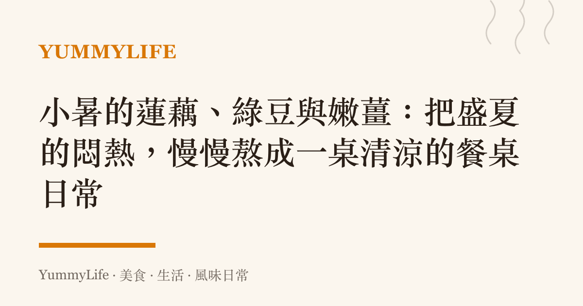 小暑的蓮藕、綠豆與嫩薑:把盛夏的悶熱,慢慢熬成一桌清涼的餐桌日常