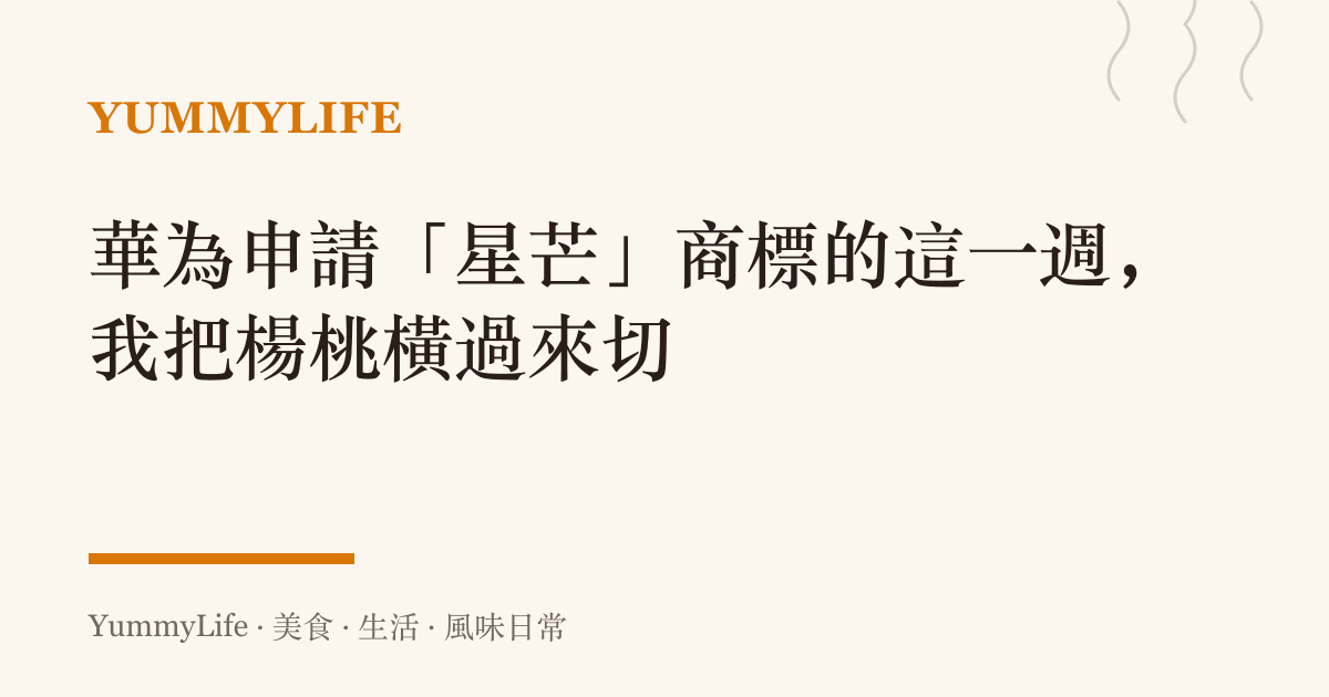 華為申請「星芒」商標的這一週,我把楊桃橫過來切