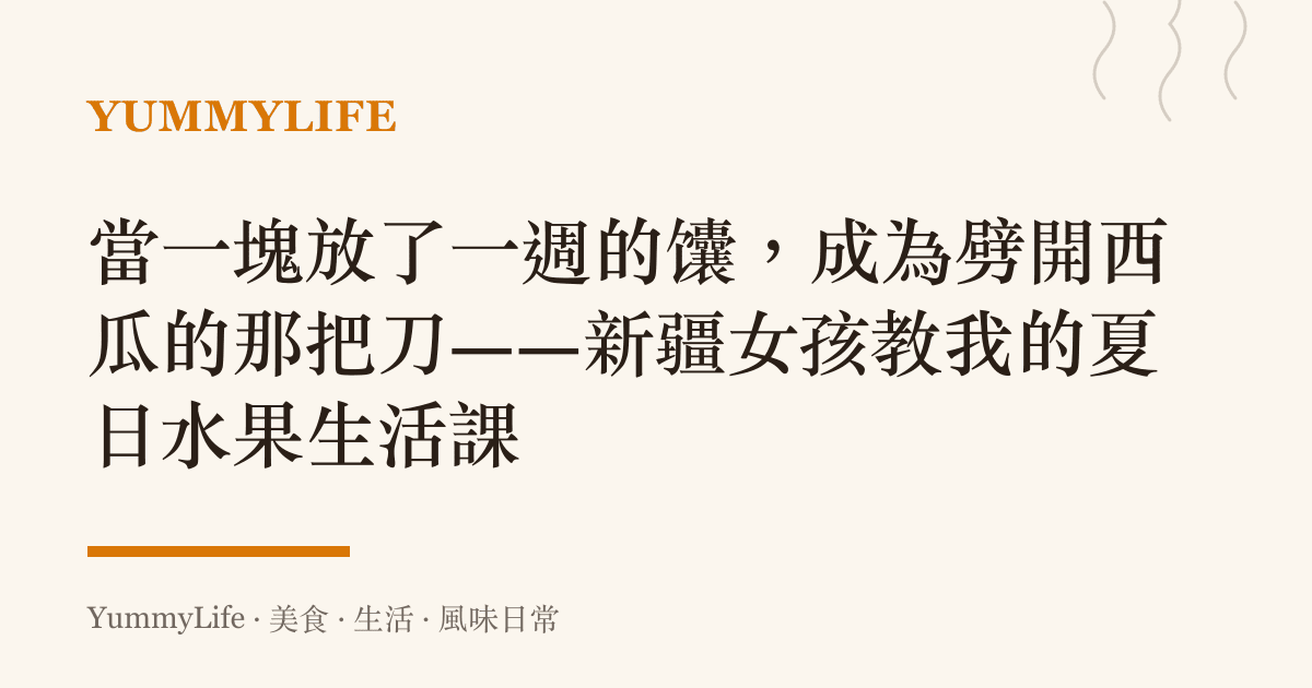 當一塊放了一週的饢,成為劈開西瓜的那把刀——新疆女孩教我的夏日水果生活課