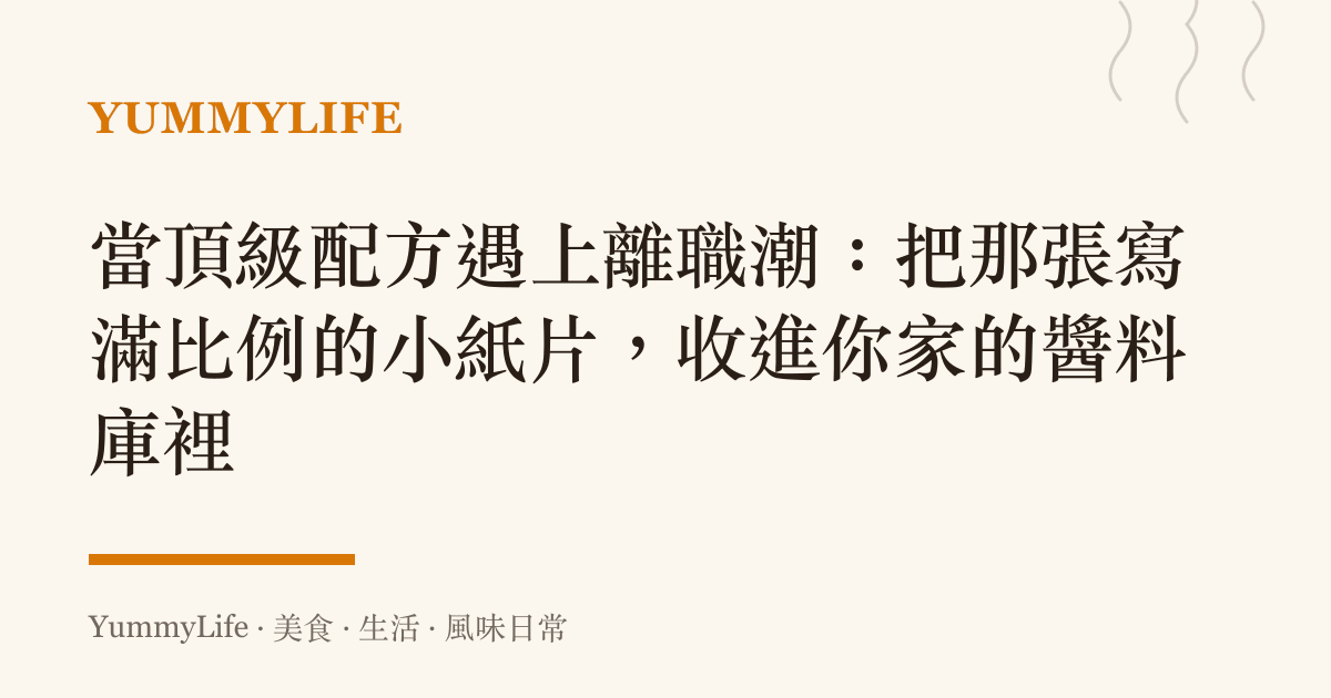 當頂級配方遇上離職潮：把那張寫滿比例的小紙片，收進你家的醬料庫裡