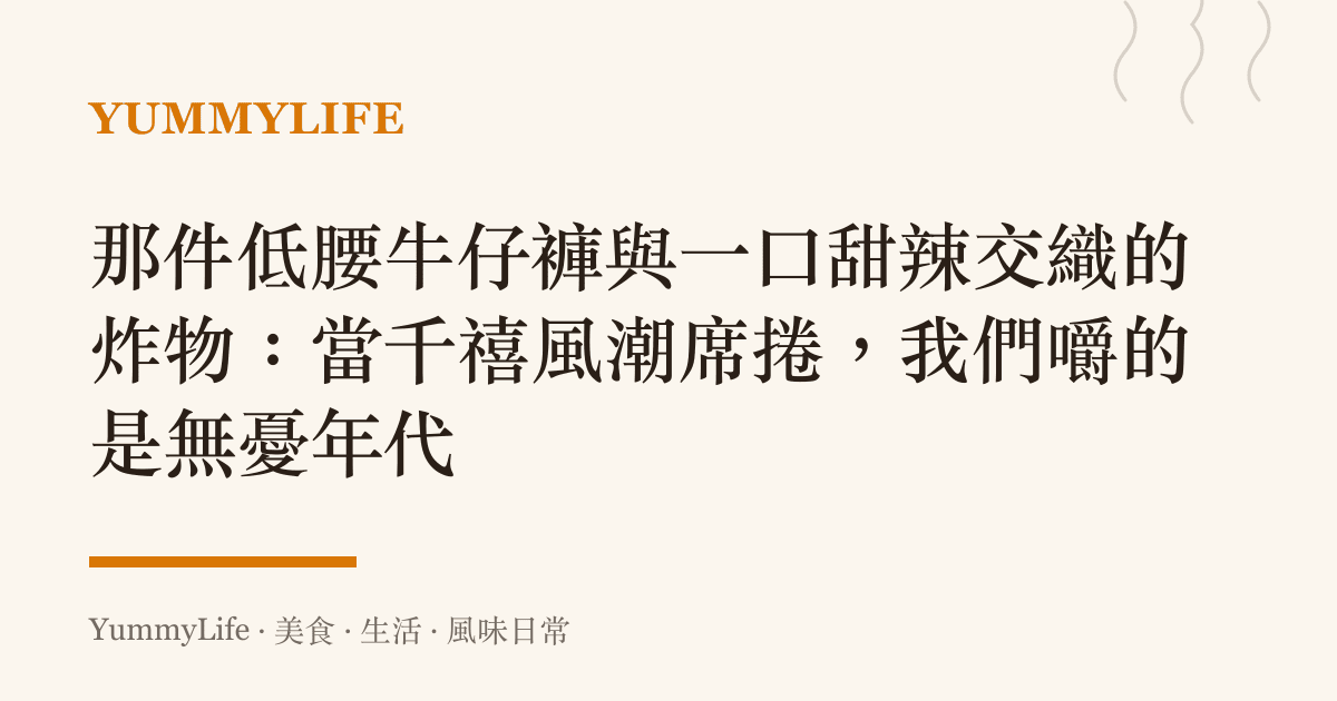 那件低腰牛仔褲與一口甜辣交織的炸物：當千禧風潮席捲，我們嚼的是無憂年代