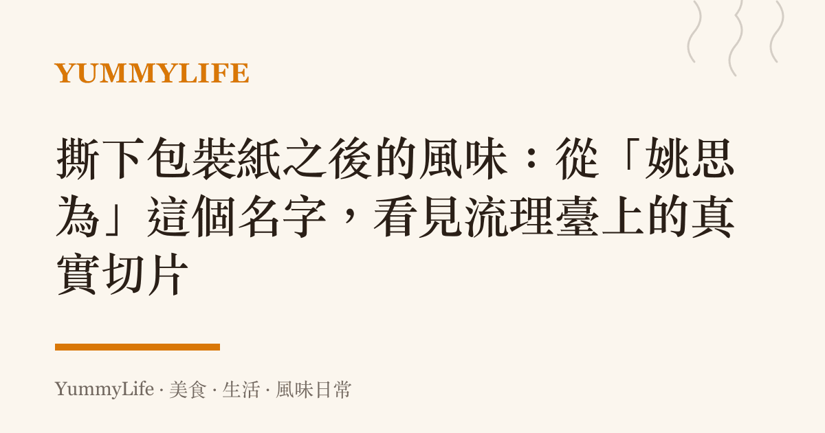 撕下包裝紙之後的風味:從「姚思為」這個名字,看見流理臺上的真實切片