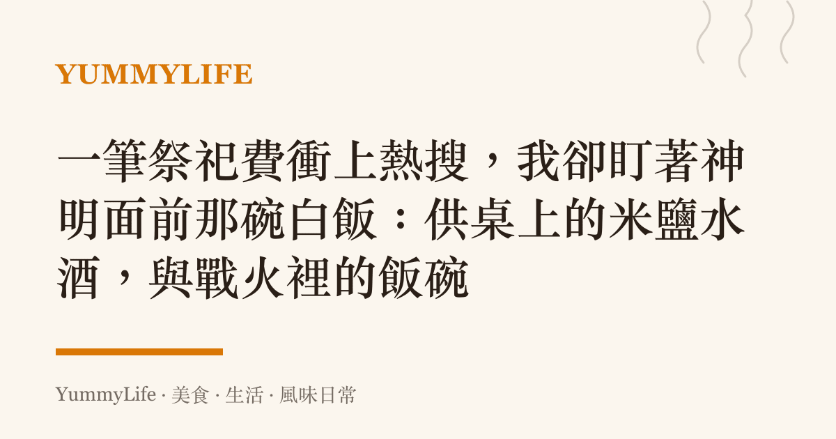 一筆祭祀費衝上熱搜,我卻盯著神明面前那碗白飯:供桌上的米鹽水酒,與戰火裡的飯碗