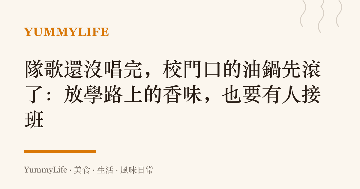 隊歌還沒唱完，校門口的油鍋先滾了：放學路上的香味，也要有人接班