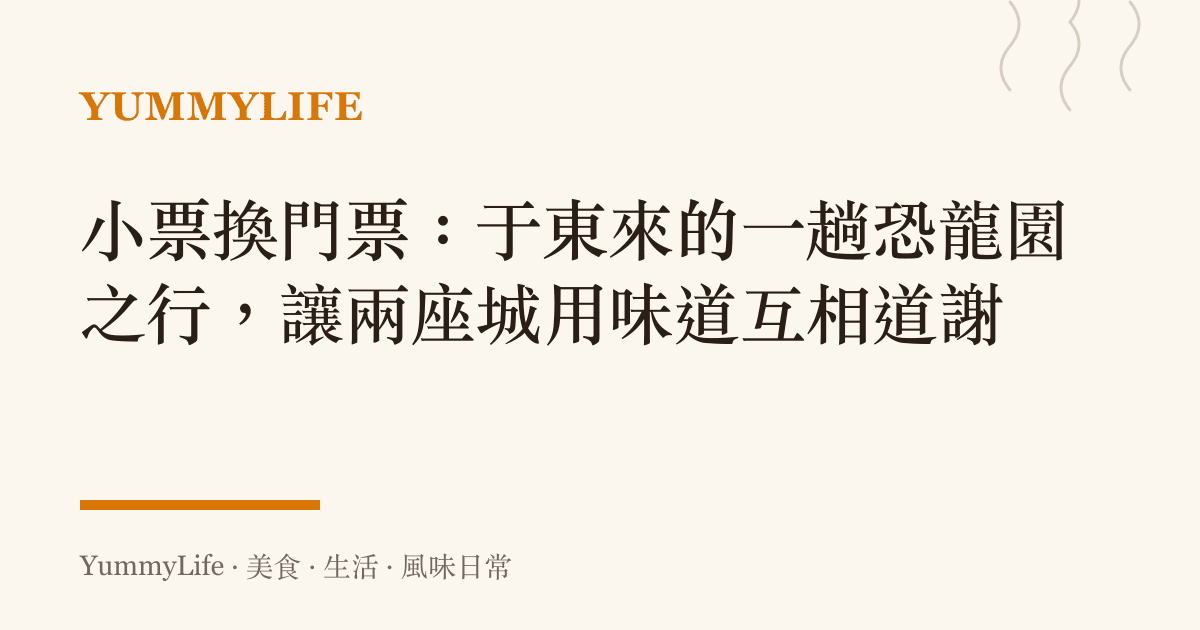 小票換門票:於東來的一趟恐龍園之行,讓兩座城用味道互相道謝