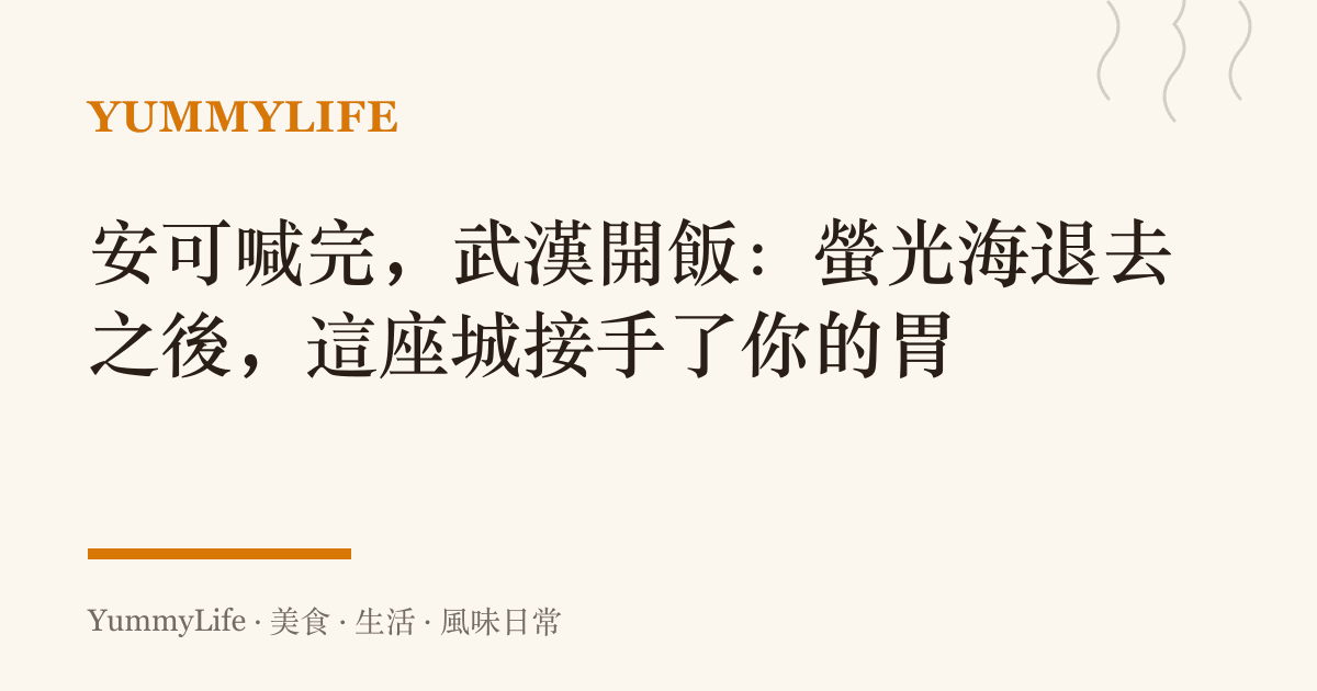 安可喊完，武漢開飯：螢光海退去之後，這座城接手了你的胃