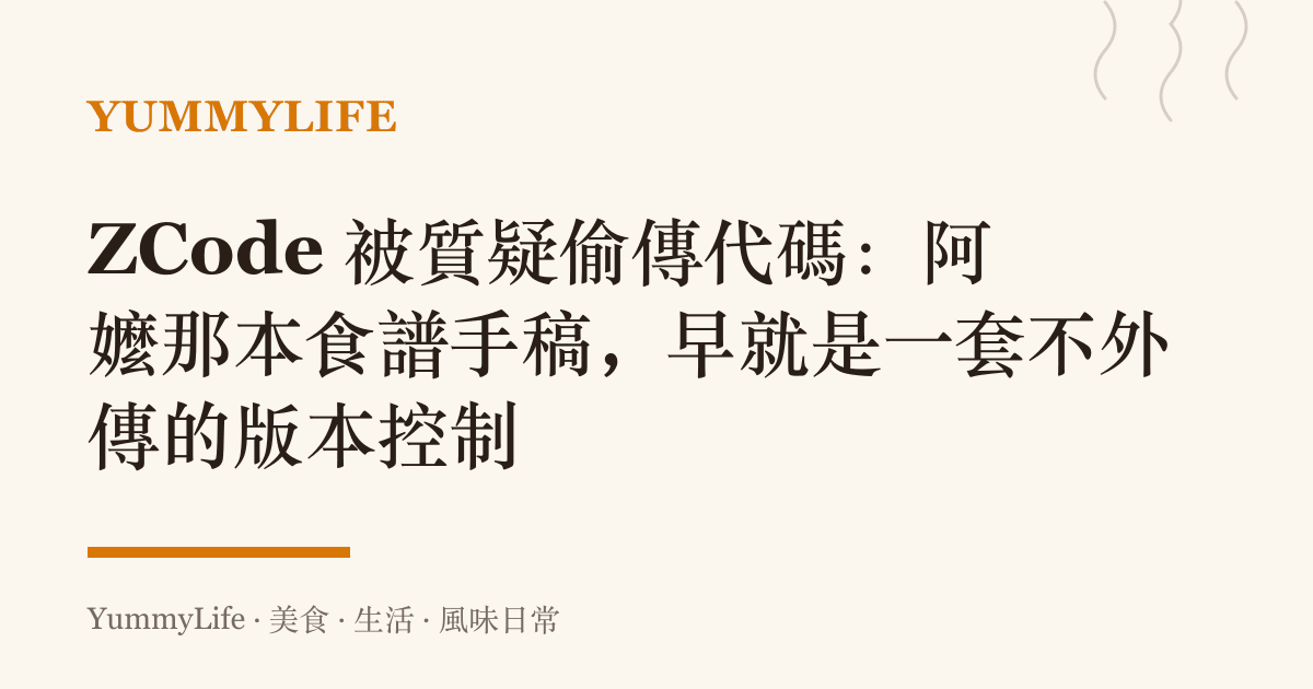 ZCode 被質疑偷傳代碼:阿嬤那本食譜手稿,早就是一套不外傳的版本控制