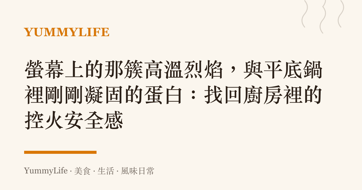 螢幕上的那簇高溫烈焰，與平底鍋裡剛剛凝固的蛋白：找回廚房裡的控火安全感