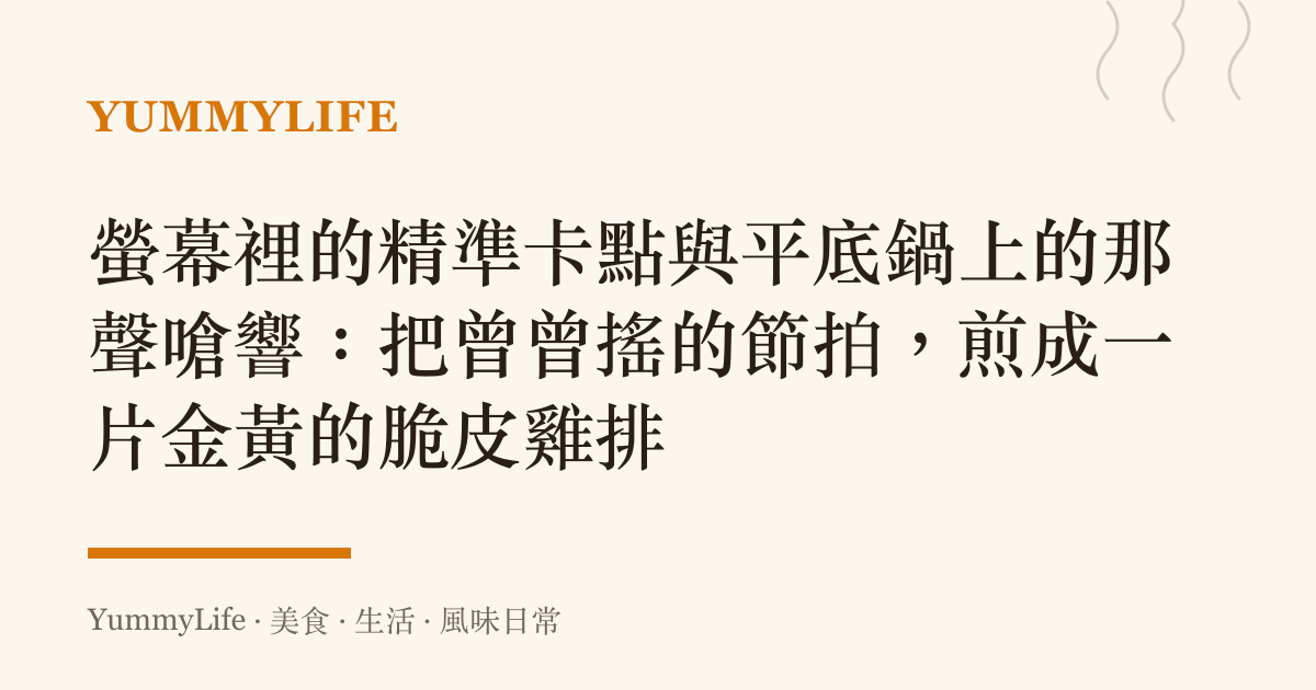 螢幕裡的精準卡點與平底鍋上的那聲嗆響:把曾曾搖的節拍,煎成一片金黃的脆皮雞排