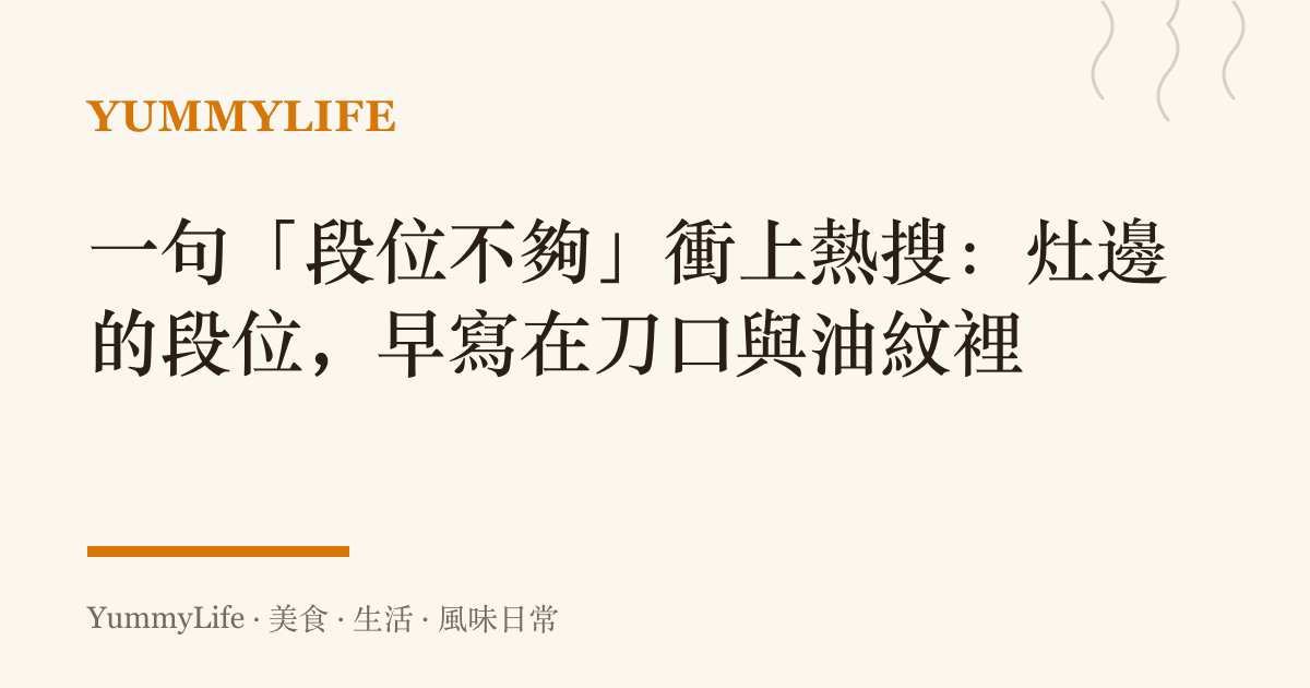 一句「段位不夠」衝上熱搜：竈邊的段位，早寫在刀口與油紋裡