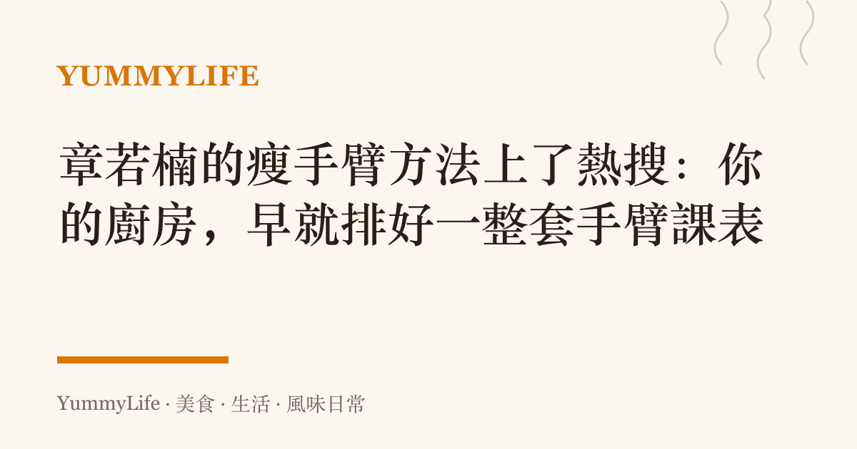 章若楠的瘦手臂方法上了熱搜:你的廚房,早就排好一整套手臂課表