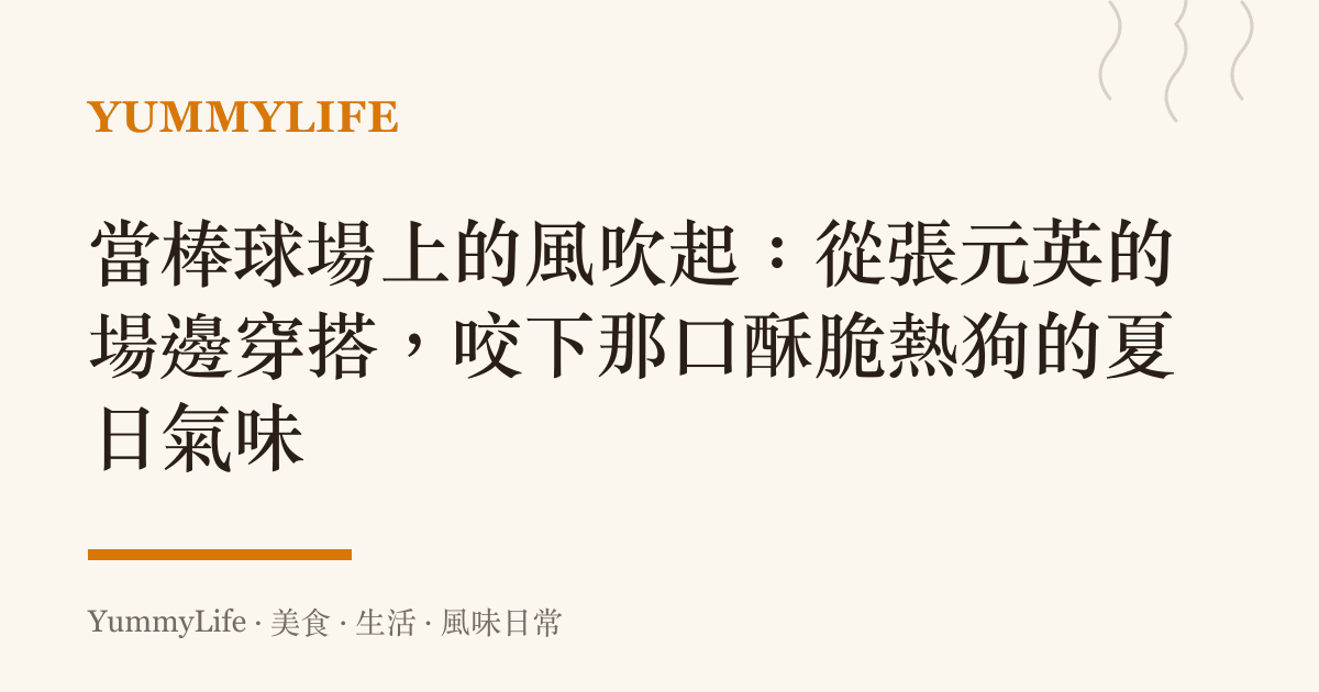 當棒球場上的風吹起：從張元英的場邊穿搭，咬下那口酥脆熱狗的夏日氣味