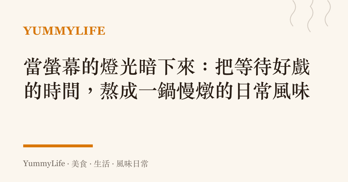 當螢幕的燈光暗下來：把等待好戲的時間，熬成一鍋慢燉的日常風味
