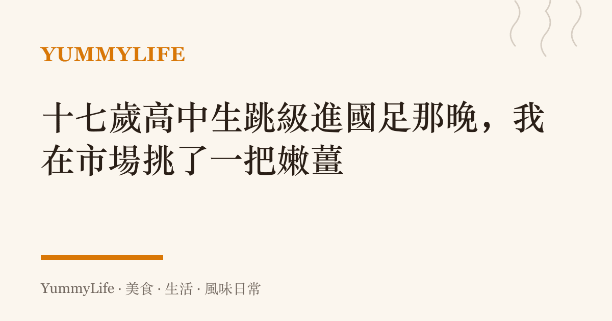十七歲高中生跳級進國足那晚,我在市場挑了一把嫩薑