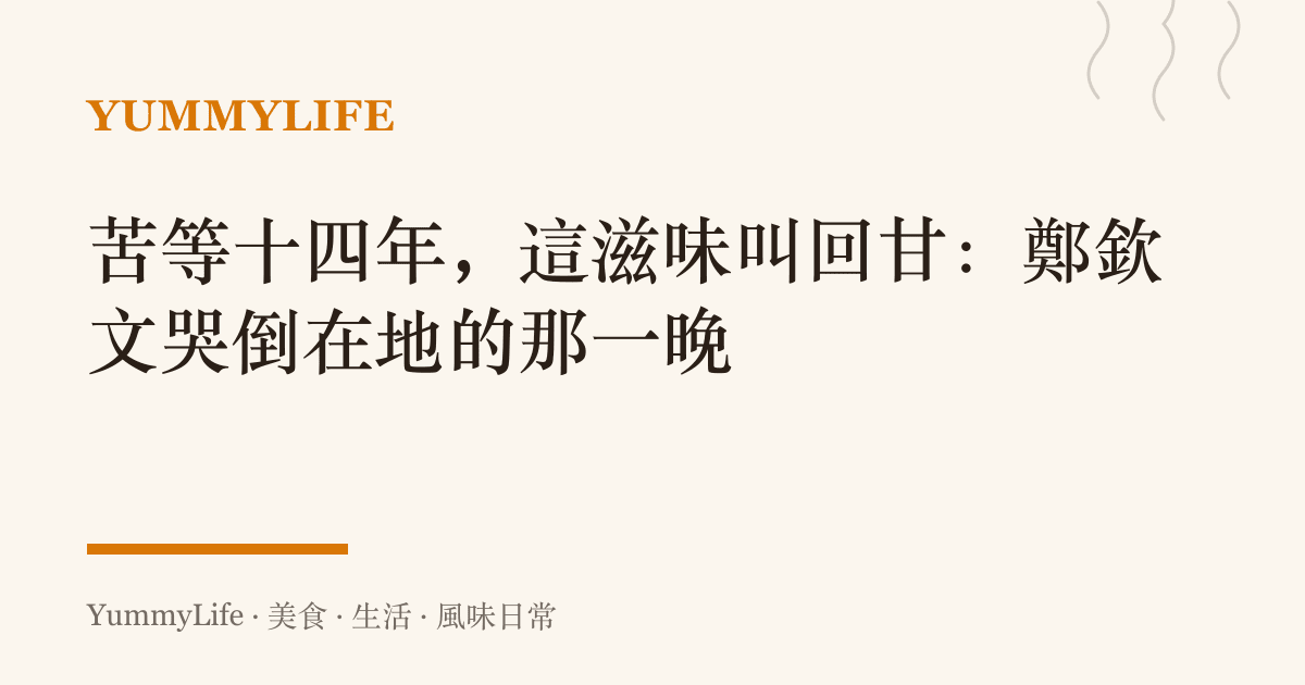 苦等十四年，這滋味叫回甘：鄭欽文哭倒在地的那一晚