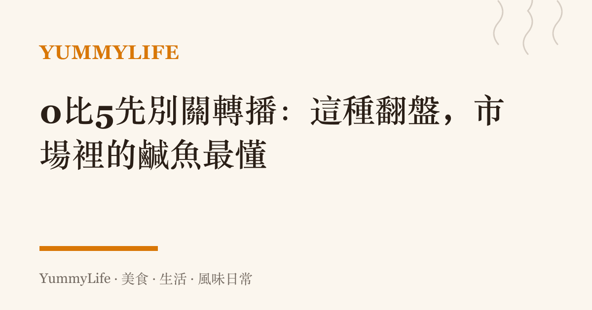 0比5先別關轉播:這種翻盤,市場裡的鹹魚最懂