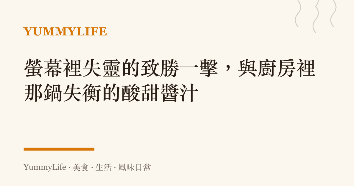 螢幕裡失靈的致勝一擊,與廚房裡那鍋失衡的酸甜醬汁
