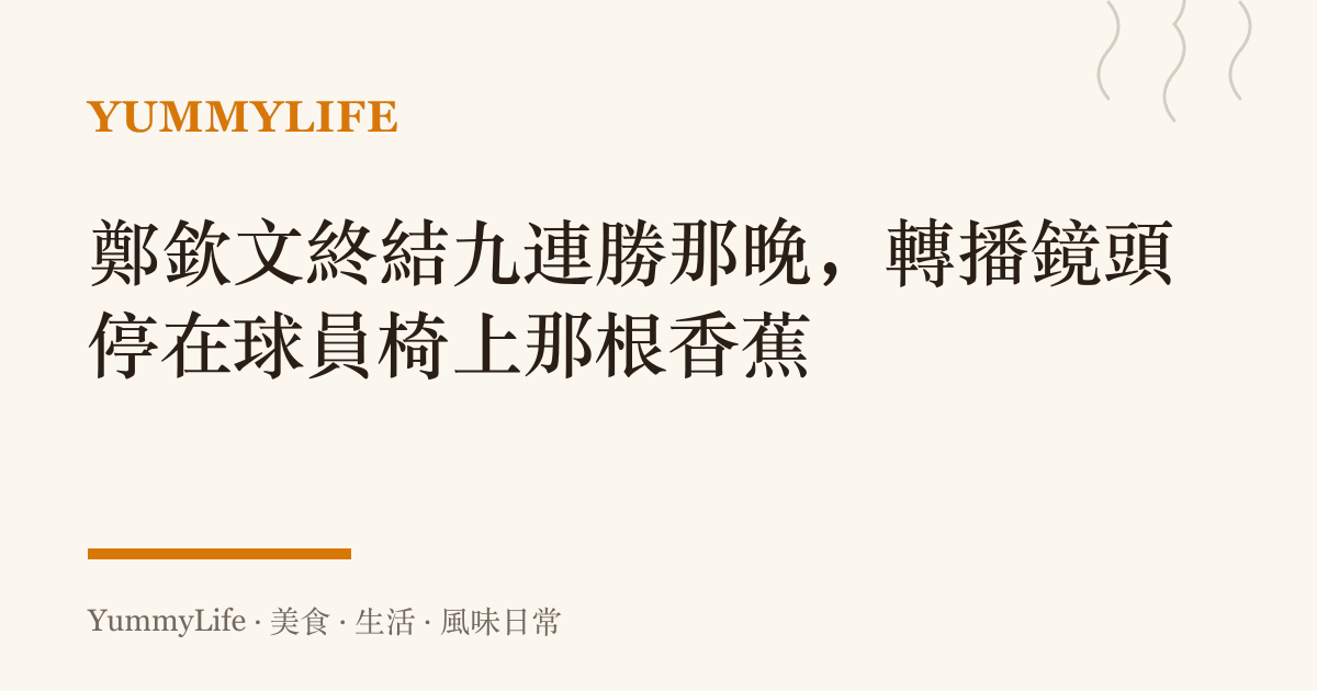 鄭欽文終結九連勝那晚,轉播鏡頭停在球員椅上那根香蕉