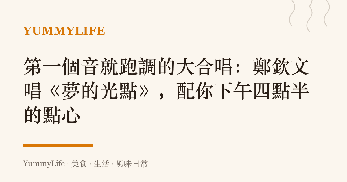 第一個音就跑調的大合唱：鄭欽文唱《夢的光點》，配你下午四點半的點心