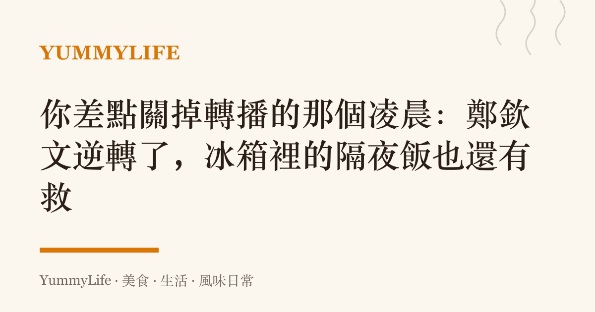 你差點關掉轉播的那個凌晨:鄭欽文逆轉了,冰箱裡的隔夜飯也還有救