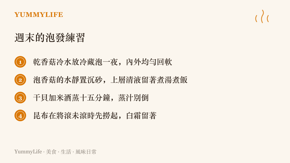 列出週末泡發乾貨的四個做法：乾香菇冷藏泡一夜、香菇水沉砂後留用、幹貝加米酒蒸十五分鐘、昆布將滾時先撈起