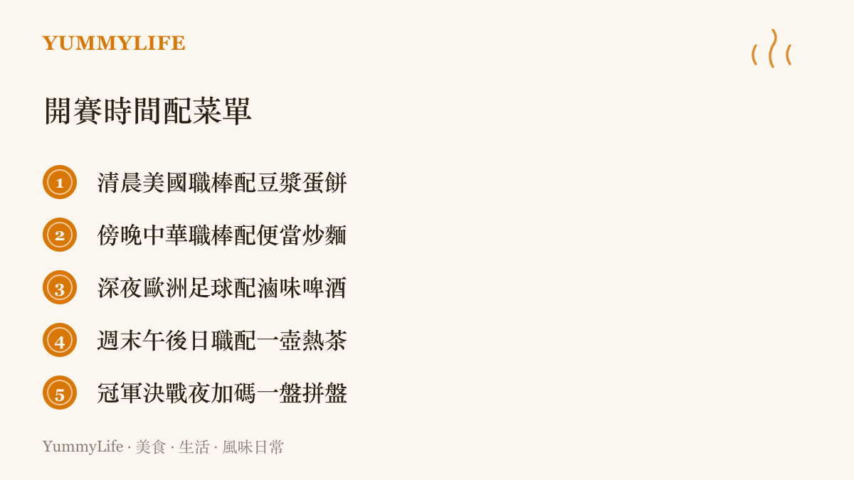 依開賽時間排列的配餐清單：清晨看美國職棒配豆漿蛋餅，傍晚看中華職棒配便當炒麵，深夜看歐洲足球配滷味啤酒，週末午後看日職配熱茶，冠軍決戰夜再加一盤拼盤