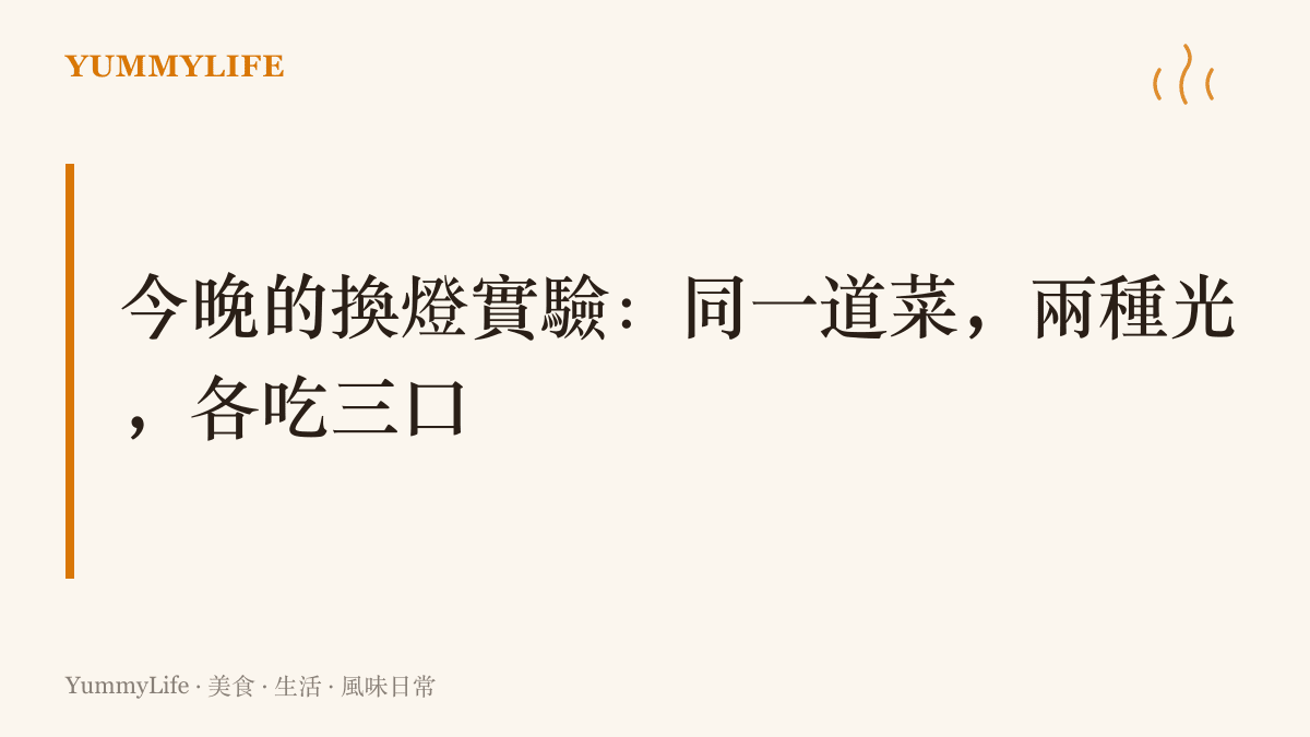 圖卡建議一場換燈實驗晚餐，把同一道菜在白光與暖光下各喫幾口，來回搬一次，找出自己家最開胃的色溫