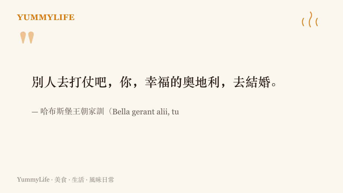 哈布斯堡王朝流傳的拉丁文家訓，中文意思是讓別人去打仗，幸福的奧地利去結婚，說明這個王朝靠聯姻而非武力擴張版圖