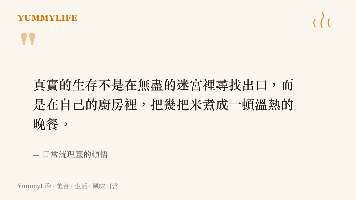 真實的生存不是在無盡的迷宮裡尋找出口，而是在自己的廚房裡，把幾把米煮成一頓溫熱的晚餐。