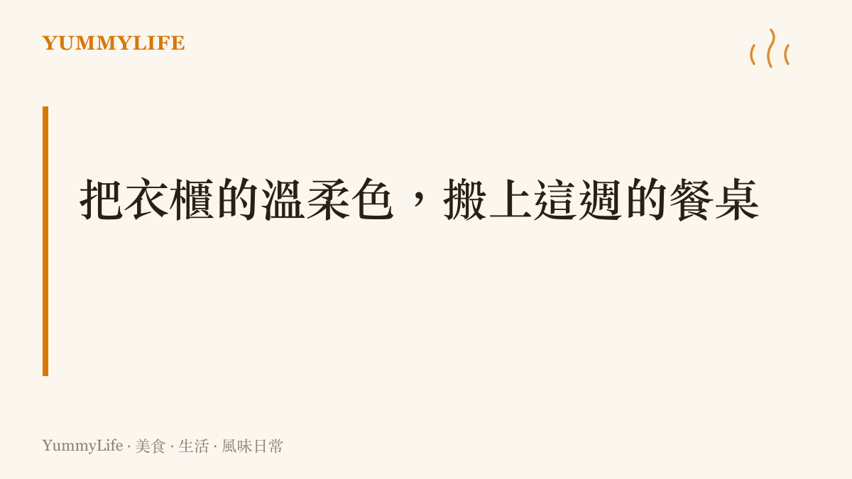 建議把奶茶色、栗子色等衣櫃裡的溫柔色系搬上餐桌，按顏色安排一週的湯品與燉菜