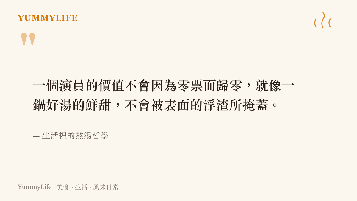 一張引言圖卡，上面寫著演員的價值不會因為零票而歸零，就像好湯的鮮甜不會被表面浮渣掩蓋。