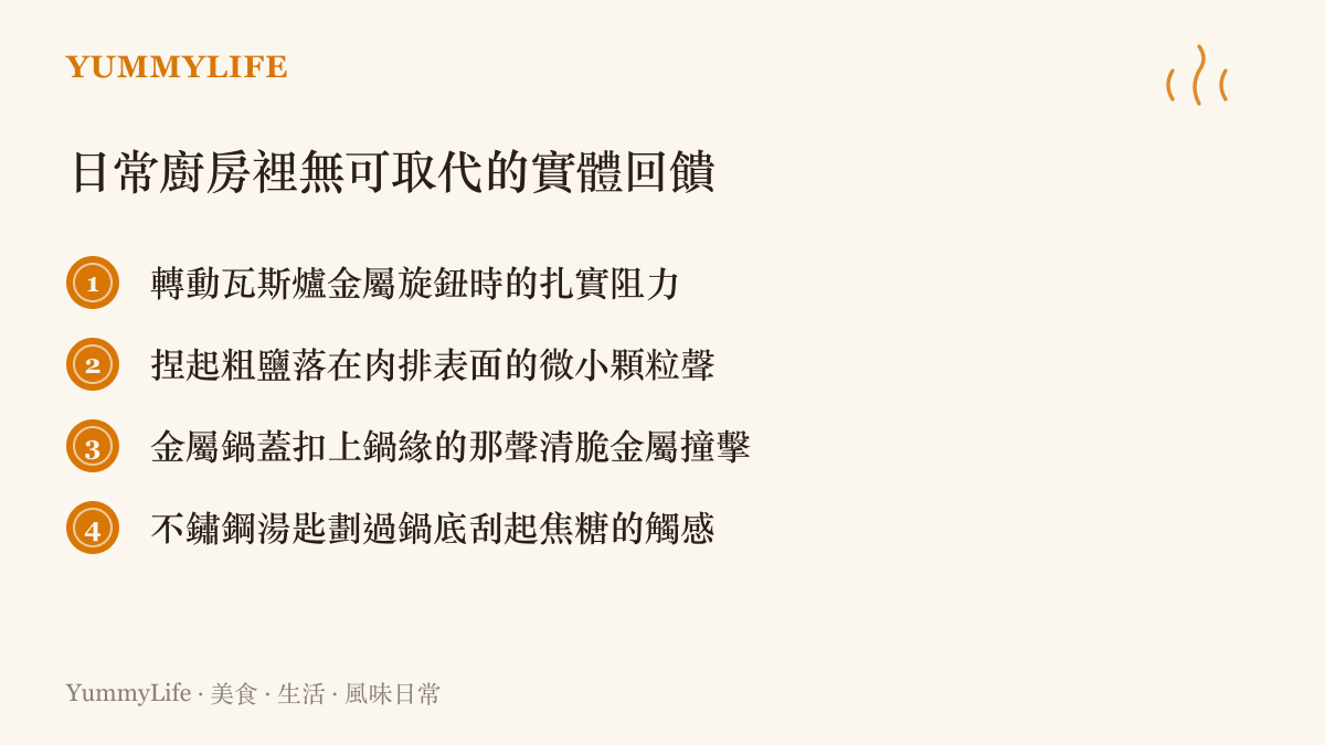 列舉四種日常廚房裡無法被螢幕取代的實體回饋與操作細節