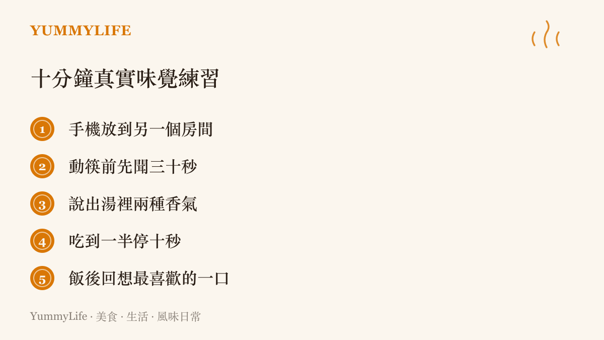 列出十分鐘真實味覺練習的五個步驟：收起手機、先聞香、辨識湯裡的香氣、中途停頓十秒、飯後回想最喜歡的那一口