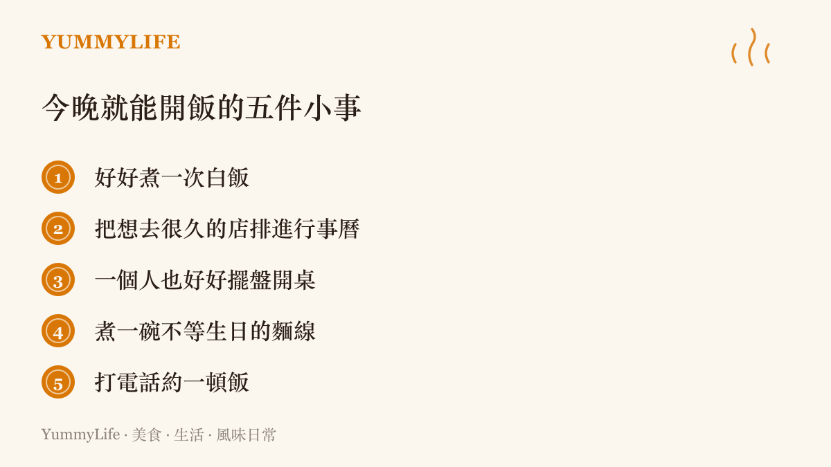 今晚就能開飯的五件小事清單：煮一鍋白飯、排行程去想去的店、一個人擺盤喫飯、煮一碗麵線、打電話約人喫飯