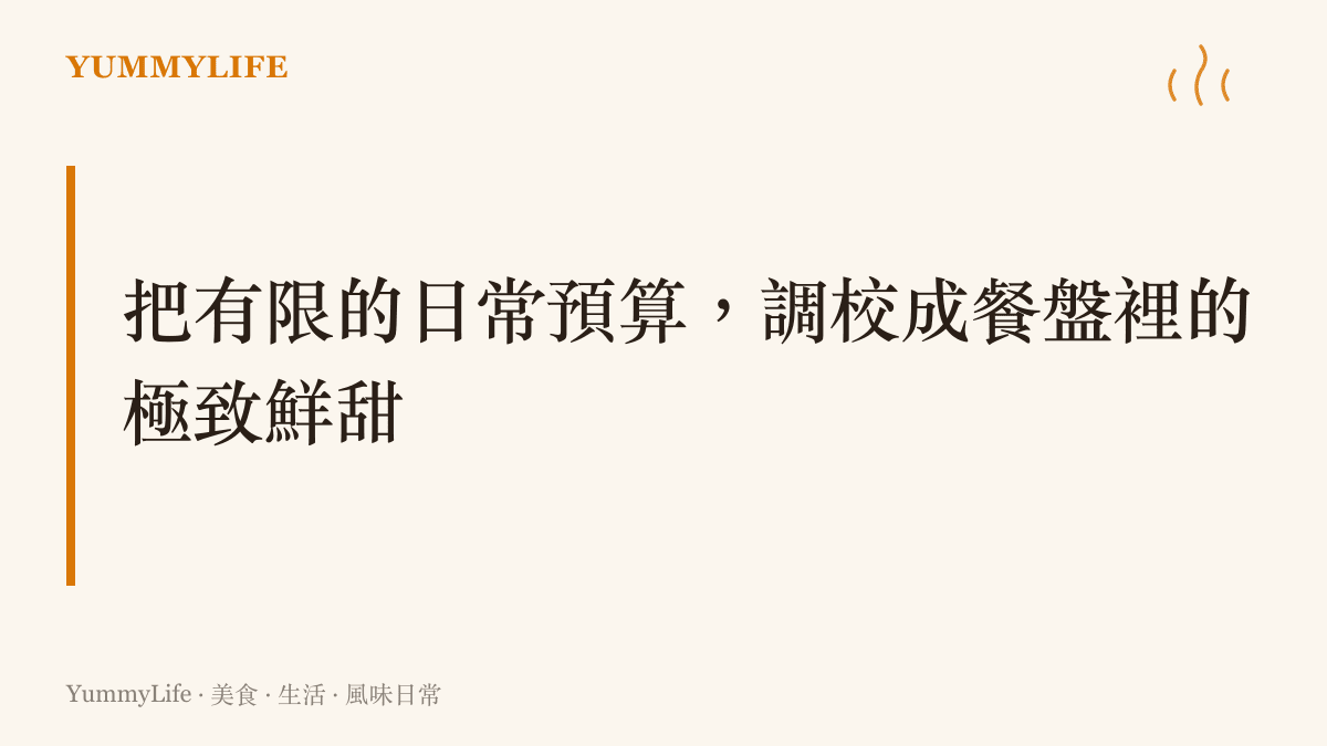 段落標題圖卡強調將有限的日常預算，透過精準調校與減法調味，轉化為餐盤裡的極致鮮甜風味。