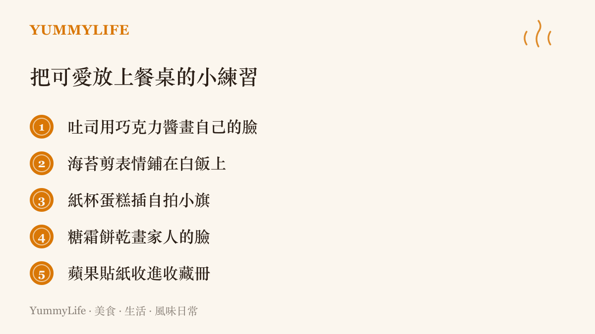 清單列出五個把可愛放上餐桌的小練習，包括在吐司上用巧克力醬畫自己的臉、用海苔剪表情，以及紙杯蛋糕插自拍小旗等做法